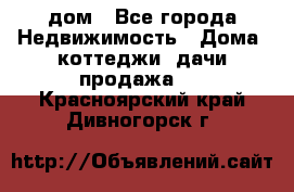 дом - Все города Недвижимость » Дома, коттеджи, дачи продажа   . Красноярский край,Дивногорск г.